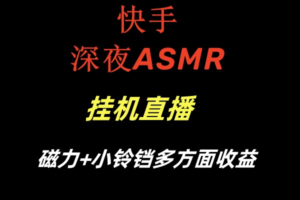 【第6917期】快手深夜ASMR挂机直播磁力+小铃铛多方面收益