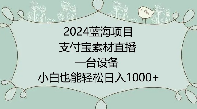 【第7309期】2024年蓝海项目，支付宝素材直播，无需出境，小白也能日入1000+ ，实操教程