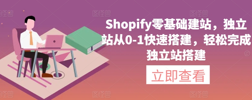Shopify零基础建站，独立站从0-1快速搭建，轻松完成独立站搭建