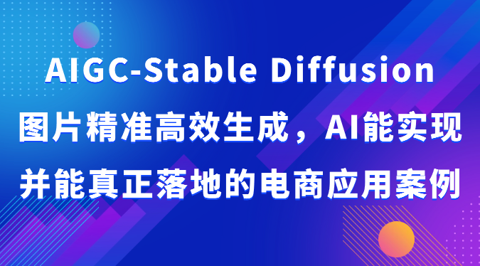 AIGC-Stable Diffusion图片精准高效生成，AI能实现并能真正落地的电商应用案例
