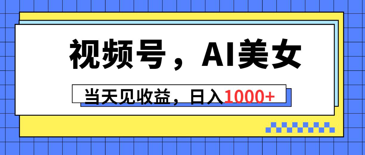 【第7626期】视频号，Ai美女，当天见收益，日入1000+