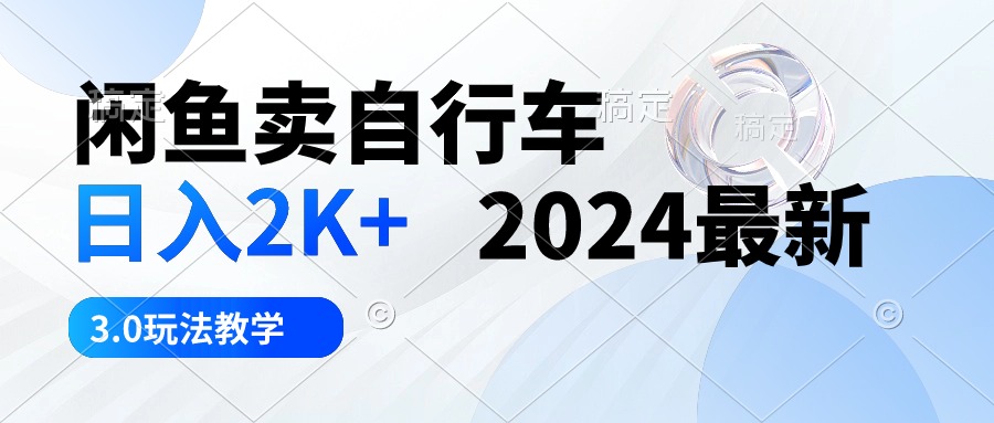 闲鱼卖自行车 日入2K+ 2024最新 3.0玩法教学