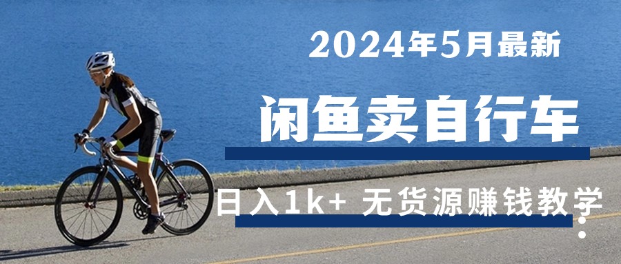 【第7691期】2024年5月闲鱼卖自行车日入1k+ 最新无货源赚钱教学
