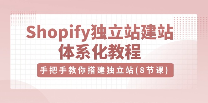 【第7703期】Shopify独立站建站体系化教程，手把手教你搭建独立站（8节视频课）